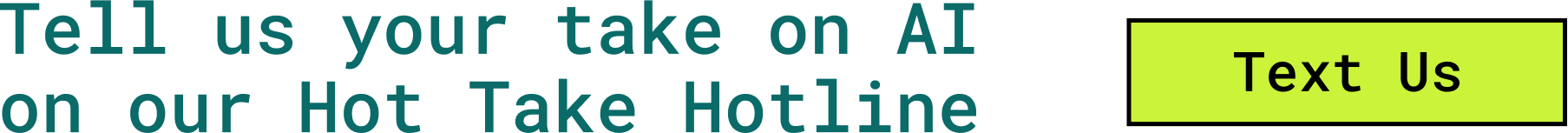 Tell us your take on AI on our Hot Take Hotline — Text Us